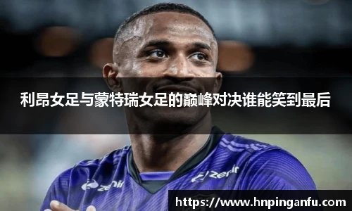 利昂女足与蒙特瑞女足的巅峰对决谁能笑到最后