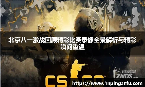 北京八一激战回顾精彩比赛录像全景解析与精彩瞬间重温