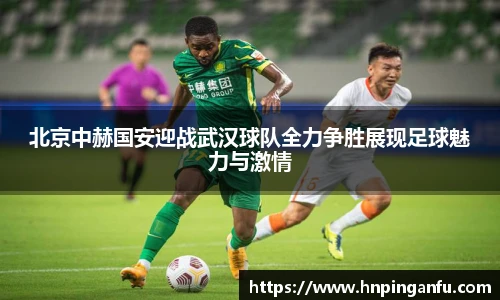 北京中赫国安迎战武汉球队全力争胜展现足球魅力与激情