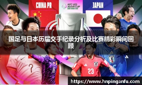 国足与日本历届交手纪录分析及比赛精彩瞬间回顾