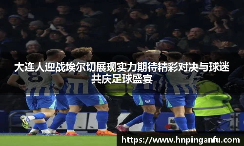 大连人迎战埃尔切展现实力期待精彩对决与球迷共庆足球盛宴