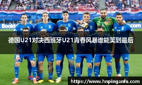 德国U21对决西班牙U21青春风暴谁能笑到最后