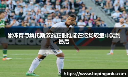 累体育与桑托斯激战正酣谁能在这场较量中笑到最后