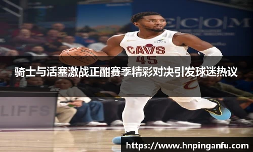 骑士与活塞激战正酣赛季精彩对决引发球迷热议